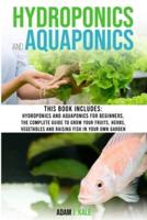 HYDROPONICS AND AQUAPONICS: This book includes: Hydroponics and Aquaponics for beginners  The Complete Guide to Grow Your Fruits, Herbs, Vegetables and Raising Fish in Your Own Garden