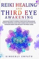 Reiki Healing and Third Eye Awakening: Meditation Guide to Improve Your Health and Increase Positive Vibrations. Align Your Chakras and Active the Kundalini Energy and Decalcify the Pineal Gland.