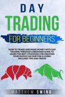 DAY TRADING FOR BEGINNERS: HOW TO TRADE AND MAKE MONEY WITH DAY TRADING THROUGH A BEGINNER GUIDE TO LEARN THE BEST STRATEGIES FOR CREATING YOUR PASSIVE INCOME FOR A LIVING. INCLUDES TIPS AND TRICKS