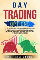 DAY TRADING OPTIONS: A CRASH COURSE FOR BEGINNERS ON HOW TO INVEST IN THE STOCK MARKET, INCLUDING TECHNICAL ANALYSIS, TRADING PSYCHOLOGY, AND USEFUL STRATEGIES.