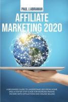 AFFILIATE MARKETING 2020: A BEGINNERS GUIDE TO UNDERSTAND SEO FROM HOME AND A STEP BY STEP GUIDE FOR INCREASE PASSIVE INCOME WITH AFFILIATIONS AND ONLINE SELLING