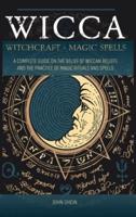 WICCA WITCHCRAFT MAGIC SPELLS: A Complete Guide on the belief of wiccan beliefs and the Practice of Magic Rituals and Spells