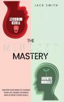 The Mindset Mastery:  Master Your Mind to Change Your Life, Money ,Business and Achieve yours goals