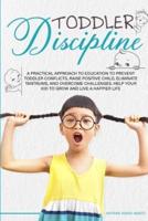Toddler Discipline: A Practical Approach to Education to Prevent Toddler Conflicts, Raising Positive Child, Eliminate Tantrums, Overcome Challenges and Help your Kids to Grown to Live a Happier Life