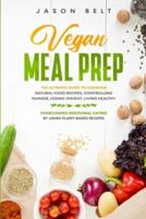 Vegan Meal Prep: The Ultimate Guide to Cooking Natural Food Recipes, Controlling Hunger, Losing Weight, Living Healthy and Overcoming Emotional Eating by Using Plant-Based Recipes