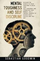 Mental Toughness And Self Discipline: Discover The Secrets To Train Your Mind To Build Your Self-confidence And Strengthen Your Mindset. You'll Control Yourself To Achieve Goals, Success And True Grit