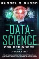 Data Science for Beginners: 2 books in 1: Deep Learning for Beginners + Machine Learning with Python - A Crash Course to Go Through the Artificial Intelligence Revolution, Python and Neural Networks