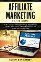Affiliate Marketing from Home: The Best Strategies on How to Sell through Affiliate Networks with Your Online Business to Build a Passive Income and Get Rich even if Your Dad Is Poor.
