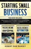 STARTING SMALL BUSINESS: This Book Includes: Digital Business Automation, Passive Income with Dropshipping. The Ultimate Guide for Beginners That Explains the New E-Commerce Model.
