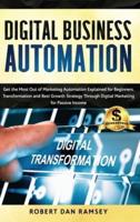 Digital Business Automation: Get the Most Out of Marketing Automation Explained for Beginners. Transformation and Best Growth Strategy Through Digital Marketing for Passive Income.