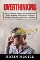 Overthinking: How to Eliminate Anxiety, Create Productive Habits, Thinking &amp; Meditation, Eliminate Negative Thoughts and Develop a Winning Mentality