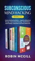 Subconscious Mind Hacking (6 Books in 1): Chakra Healing Meditation + Cognitive Behavioral Therapy + How to Stop Worryng + Overthinking + Reiki Healing + Relaxation and Stress Reduction