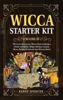 Wicca Starter Kit (2 Books in 1): Wicca Book of Spells a Guide to Candle, Magic, Herbal, Crystal, Moon, Rituals, Witchcraft and Wiccan Belief