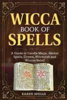 WICCA BOOK OF SPELLS: A Guide to Candle Magic, Herbal Spells, Crystal, Witchcraft and Wiccan Belief