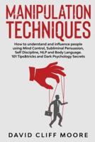 Manipulation Techniques: How to understand and influence people using Mind Control, Subliminal Persuasion, Self Discipline, NLP and Body Language. 101 Tips&amp;tricks and Dark Psychology Secrets