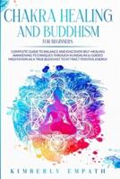 Chakra Healing and Buddhism for Beginners: Complete Guide to Balance and Discover Self-Healing Awakening Techniques through Kundalini &amp; Guided Meditation as a True Buddhist to Attract Positive Energy