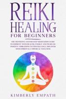 Reiki Healing for Beginners: The Definitive Step-By-Step Meditation Guide to Improve Your Health, Energy and Increase Positve Vibrations to Find Balance. Discover Your Spiritual &amp;  Physical Wellness