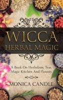 Wicca Herbal Magic: A Book On Herbalism, Teas, Magic Kitchen And Flowers (Wiccan Herbs Guide)