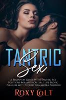 TANTRIC SEX: A BEGINNERS GUIDE WITH TANTRIC SEX POSITIONS FOR AN INCREDIBLE LIFE. EROTIC PLEASURE WITH SECRET KAMA SUTRA POSITIONS