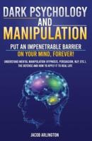 Dark Psychology and Manipulation: Put an Impenetrable Barrier on Your Mind, Forever. Understand Mental Manipulation (Hypnosis, Persuasion, NLP, etc.), the Defense and How to Apply it to Real Life
