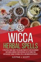 Wicca Herbal Spells: A Practical Guide About the Healing Power of Plants in Harmony with Wicca. Improve your Everyday Life by Connecting with Nature Thanks to Herbal Spells and Modern Witchcraft