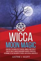 Wicca Moon Magic: How does the Moon Affect Nature, Animals and People? Find out How to Understand Moon's Magical Properties According to the Philosophy of Wicca, With Rituals and Spells