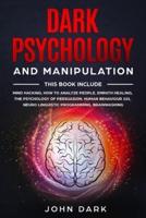 DARK PSYCHOLOGY AND MANIPULATION: This Book Include: Mind Hacking, How to Analyze People, Empath Healing, The Psychology of Persuasion, Human Behavior 101, Neuro Linguistic Programming, Brainwashing.