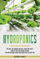 Hydroponics: DIY Guide for growing Vegetable, Herbs, and Fruits. Learn the Best Cultivation Systems. For your Personal Garden and Grow Plants without Soil