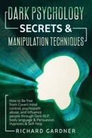 DARK PSYCHOLOGY SECRETS &amp; MANIPULATION TECHNIQUE: HOW TO BE FREE FROM COVERT MIND CONTROL, PSYCHOPATH ABUSE, AND INFLUENCE PEOPLE THROUGH DARK NLP, BODY LANGUAGE &amp; PERSUASION. HYPNOSIS &amp; SELF-HELP.