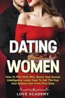Dating for Women: How to Flirt with Men, Boost your Sexual Intelligence, Learn How to Get the Guy and Seduce Him from the First Date