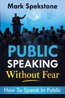 PUBLIC SPEAKING WITHOUT FEAR: How To Speak In Public