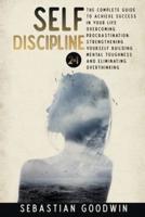 Self-discipline: 2 in 1: The Complete Guide To Achieve Success In Your Life Overcoming Procrastination, Strengthening Yourself Building Mental Toughness And Eliminating Overthinking