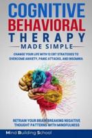 COGNITIVE BEHAVIORAL THERAPY MADE SIMPLE: Change Your Life with 12 CBT Strategies to Overcome Anxiety, Panic Attacks, and Insomnia; Retrain Your Brain Breaking Negative Thought Patterns with Mindfulness