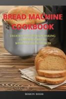 Bread Machine Cookbook: Delicious Recipes for Baking Homemade Bread with Any Bread Maker