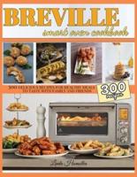 Breville Smart Oven Cookbook: 300 Delicious Recipes for Healthy Meals to Test with Family and Friends