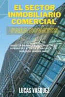 EL SECTOR INMOBILIARIO COMERCIAL PARA NOVATOS. Commercial real estate investing for beginners (SPANISH VERSION): Invertir en inmuebles comerciales a pesar de la "caida economica" del mercado inmobiliario