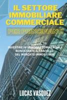 IL SETTORE IMMOBILIARE COMMERCIALE PER PRINCIPIANTI. Commercial real estate investing for beginners (ITALIAN VERSION): Investire in immobili commerciali nonostante il tracollo del mercato immobiliare