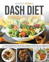 Dash Diet Cookbook for Beginners: 140 of the Greatest Dash Diet Recipes Designed to Make You Lose Weight and Lower Your Blood Pressure. Unconventional Dishes to Start Enjoying Healthy Food