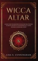 Wicca Altar: A Magic Guide for Beginners and Solitary Practitioners to Create Your Wiccan Altar for Rituals, Casting the Circle and Becoming a Witch