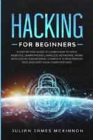 Hacking for Beginners: A Step by Step Guide to Learn How to Hack Websites, Smartphones, Wireless Networks, Work with Social Engineering, Complete a Penetration Test, and Keep Your Computer Safe