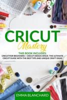 CRICUT MASTERY 2 IN 1: Cricut for Beginners + Design Space. The Ultimate Guide with Tips, Tricks and Unique Craft Ideas