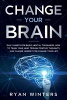 Change Your Brain: Daily habits for build mental toughness. How to train your mind trough positive thoughts and change mindset for change your life