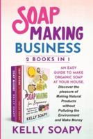 Soap Making Business (2 Books in 1): An easy Guide to Make  Organic Soap at Your house, Discover the pleasure of Making Natural Products without Polluting the Environment and Make Money