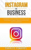 Instagram for Business: The Beginner's Guide to Instagram Advertising. Learn the Secrets Behind Instagram's Algorithm and Unleash the Power of Your Business.