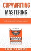 Copywriting Mastery: The Beginner's Guide to Mastering the Power of Words for Profit. Learn the Secrets to Sell Anything to Anyone.