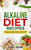 Alkaline Diet Recipes: The Complete Alkaline Diet Cookbook. 100+ Everyday Recipes and Foods To Balance Your PH Levels and Lead to a Fast and Permanent Weight Loss. Includes a 30-Day Meal Plan