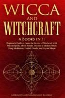 WICCA AND WITCHCRAFT : 4 Books in 1: Beginner's Guide to Learn the Secrets of Witchcraft with Wiccan Spells, Moon Rituals. Become a Modern Witch Using Meditation, Herbal, Candle, and Crystal Magic