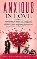 ANXIOUS IN LOVE: How Stopping the Spiral of Toxic Thoughts and Anxiety in Relationship Overcoming Conflicts and Insecure of Couple.Abandonment and Separation,Insecure in Love,Developing Self-Awareness