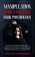 Manipulation, Body Language, Dark Psychology: Learning Everything About Mind Control, Persuasion, How to Manage Your Emotions and Influence People. With Secret Techniques Against Deception, Brainwashing , Hypnosis and NLP