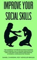 IMPROVE YOUR SOCIAL SKILLS: The Guidebook to Increase Success in Business & Relationships, Talk To Anyone Using Effective Public and Practicing Mindfulness Speaking & Powerful Communication Training